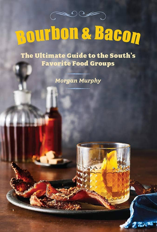 Bourbon & Bacon: The Ultimate Guide to the South's Favorite Food Groups